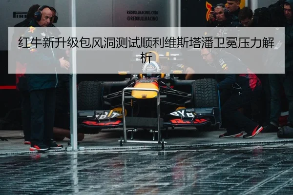 红牛新升级包风洞测试顺利维斯塔潘卫冕压力解析