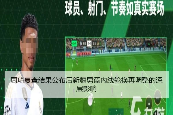 周琦复查结果公布后新疆男篮内线轮换再调整的深层影响